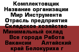 Комплектовщик › Название организации ­ Мир Инструмента › Отрасль предприятия ­ Складское хозяйство › Минимальный оклад ­ 1 - Все города Работа » Вакансии   . Алтайский край,Белокуриха г.